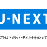 「U-NEXT」とは？特徴とメリット・デメリットをこだわり解説！！