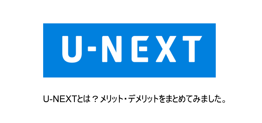 「U-NEXT」とは？特徴とメリット・デメリットをこだわり解説！！