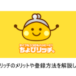 「ちょびリッチ」とは？メリット・登録方法をこだわり解説！！