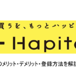 「ハピタス」とは？メリット・デメリット・登録方法をこだわり解説！！