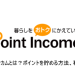「ポイントインカム」とは？ポイントを貯める方法・利用方法をこだわり解説！！